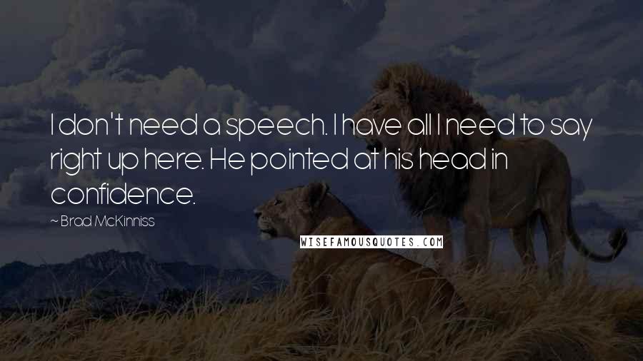 Brad McKinniss Quotes: I don't need a speech. I have all I need to say right up here. He pointed at his head in confidence.