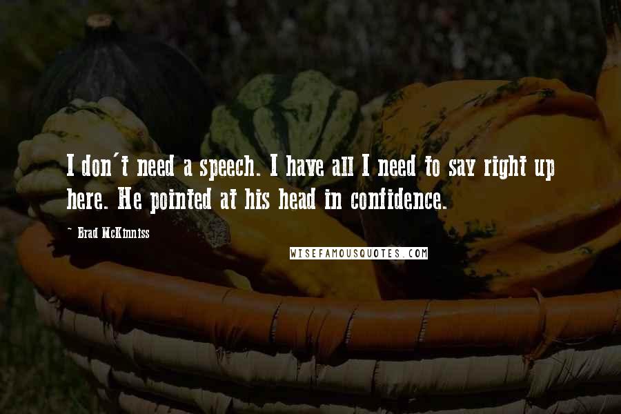 Brad McKinniss Quotes: I don't need a speech. I have all I need to say right up here. He pointed at his head in confidence.