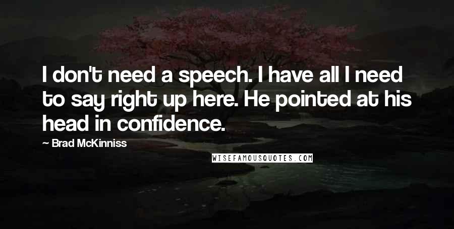 Brad McKinniss Quotes: I don't need a speech. I have all I need to say right up here. He pointed at his head in confidence.