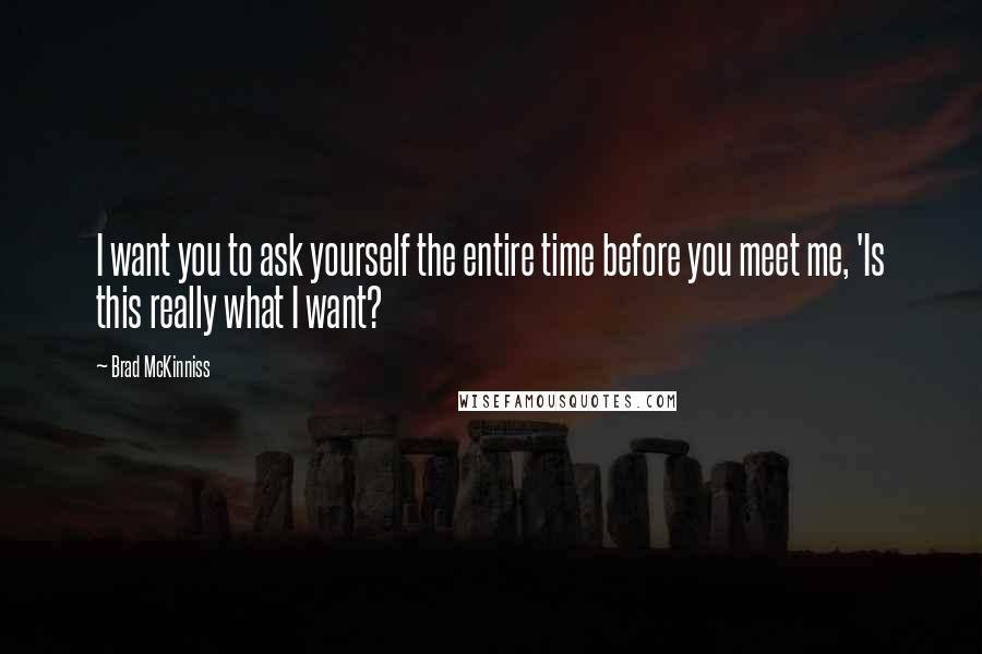 Brad McKinniss Quotes: I want you to ask yourself the entire time before you meet me, 'Is this really what I want?