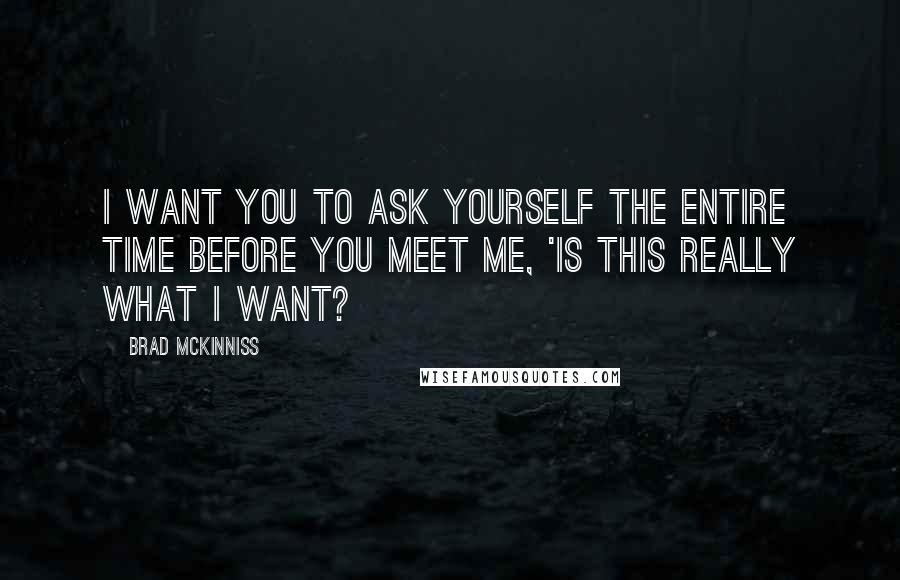 Brad McKinniss Quotes: I want you to ask yourself the entire time before you meet me, 'Is this really what I want?