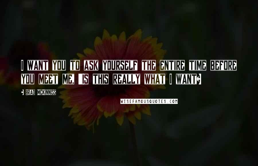 Brad McKinniss Quotes: I want you to ask yourself the entire time before you meet me, 'Is this really what I want?