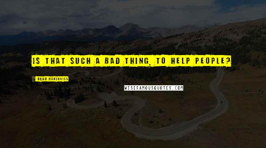 Brad McKinniss Quotes: Is that such a bad thing, to help people?