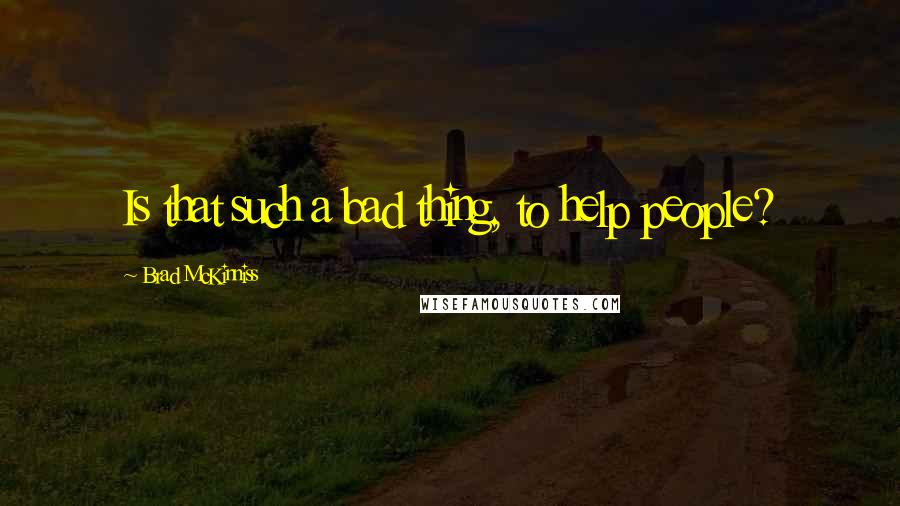 Brad McKinniss Quotes: Is that such a bad thing, to help people?