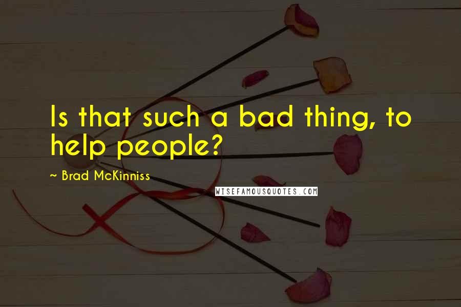 Brad McKinniss Quotes: Is that such a bad thing, to help people?