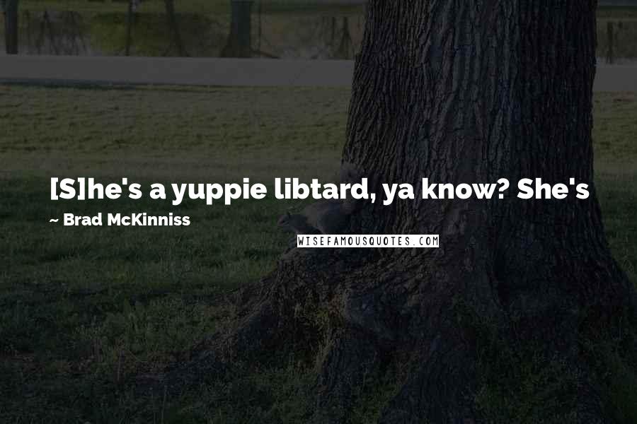 Brad McKinniss Quotes: [S]he's a yuppie libtard, ya know? She's just going to fund things to help animals and weird people. I don't like that kind of shit.