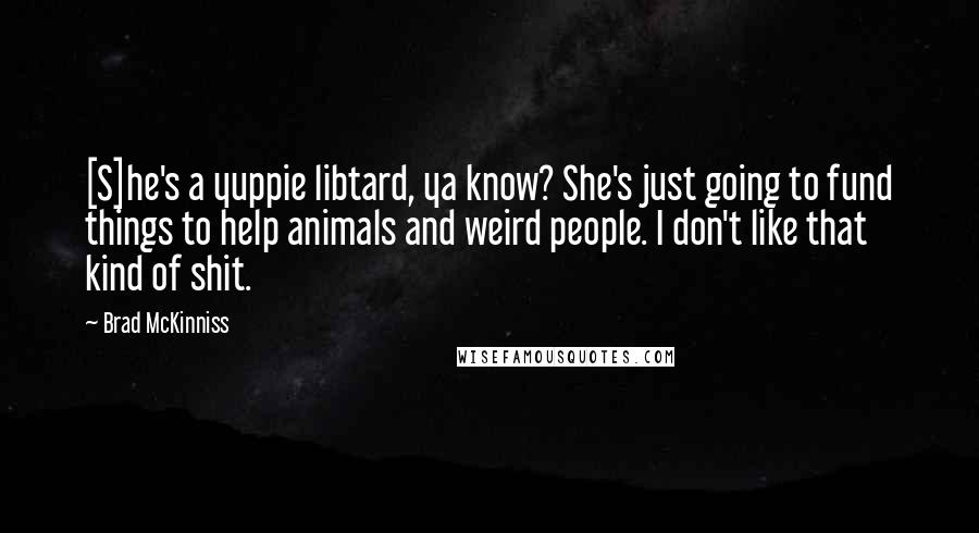 Brad McKinniss Quotes: [S]he's a yuppie libtard, ya know? She's just going to fund things to help animals and weird people. I don't like that kind of shit.