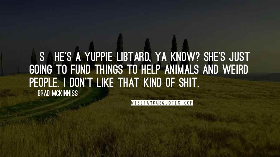 Brad McKinniss Quotes: [S]he's a yuppie libtard, ya know? She's just going to fund things to help animals and weird people. I don't like that kind of shit.