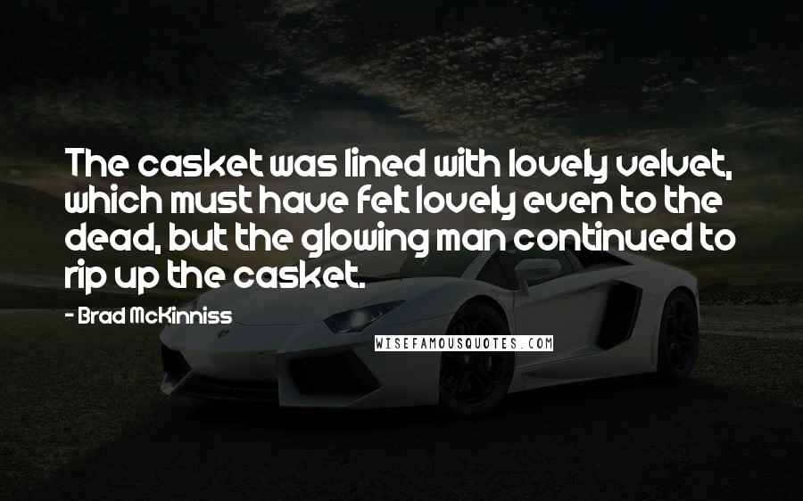 Brad McKinniss Quotes: The casket was lined with lovely velvet, which must have felt lovely even to the dead, but the glowing man continued to rip up the casket.