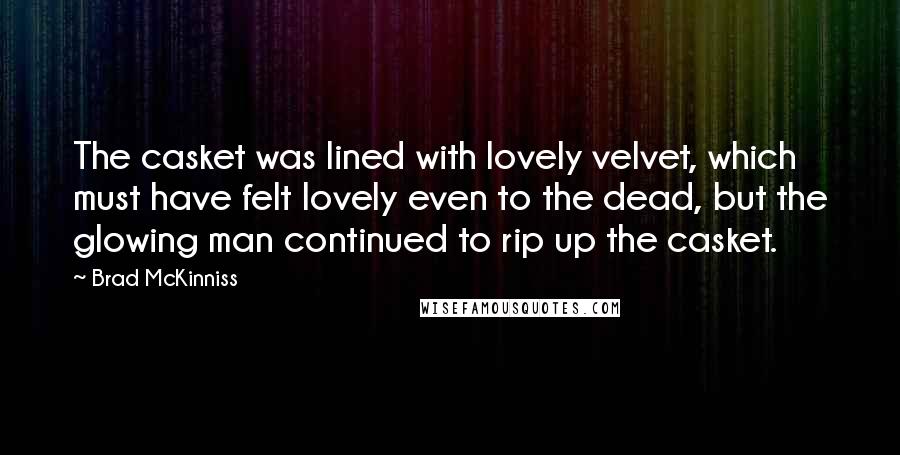 Brad McKinniss Quotes: The casket was lined with lovely velvet, which must have felt lovely even to the dead, but the glowing man continued to rip up the casket.