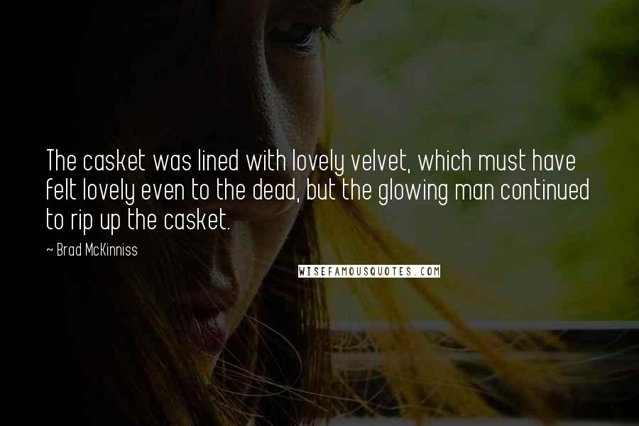 Brad McKinniss Quotes: The casket was lined with lovely velvet, which must have felt lovely even to the dead, but the glowing man continued to rip up the casket.