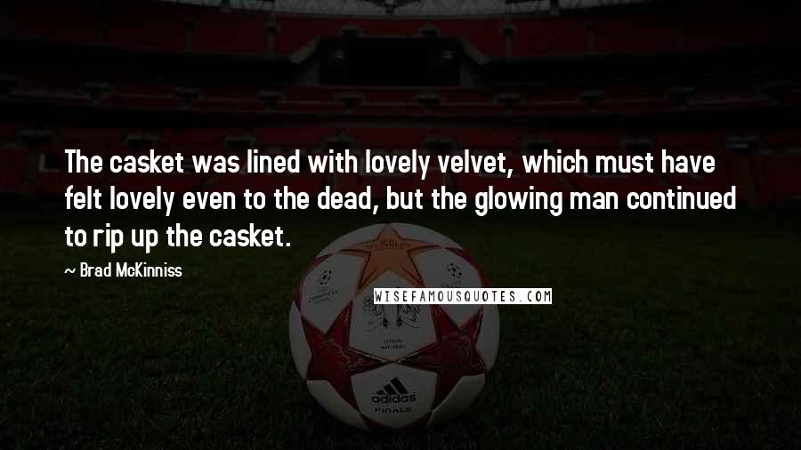 Brad McKinniss Quotes: The casket was lined with lovely velvet, which must have felt lovely even to the dead, but the glowing man continued to rip up the casket.