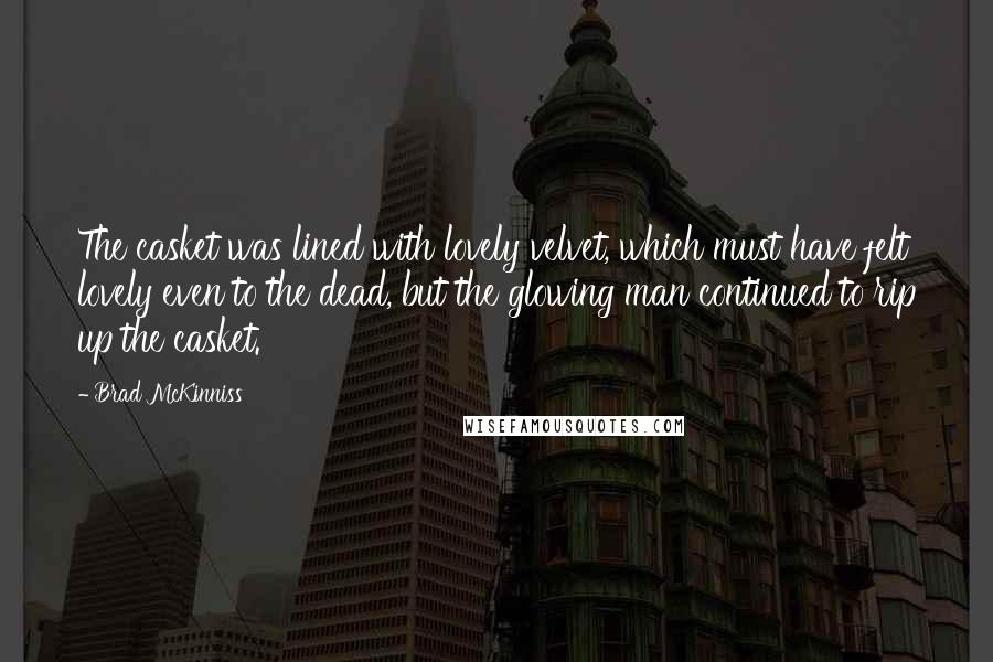 Brad McKinniss Quotes: The casket was lined with lovely velvet, which must have felt lovely even to the dead, but the glowing man continued to rip up the casket.