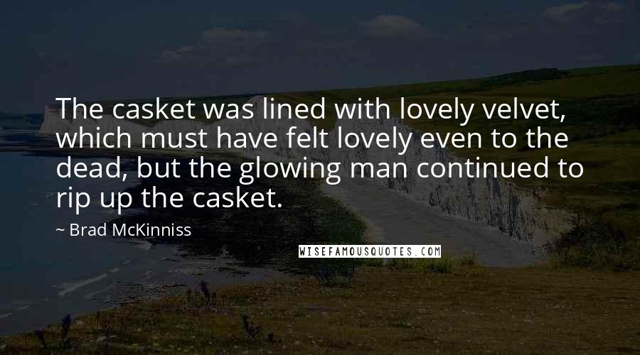 Brad McKinniss Quotes: The casket was lined with lovely velvet, which must have felt lovely even to the dead, but the glowing man continued to rip up the casket.