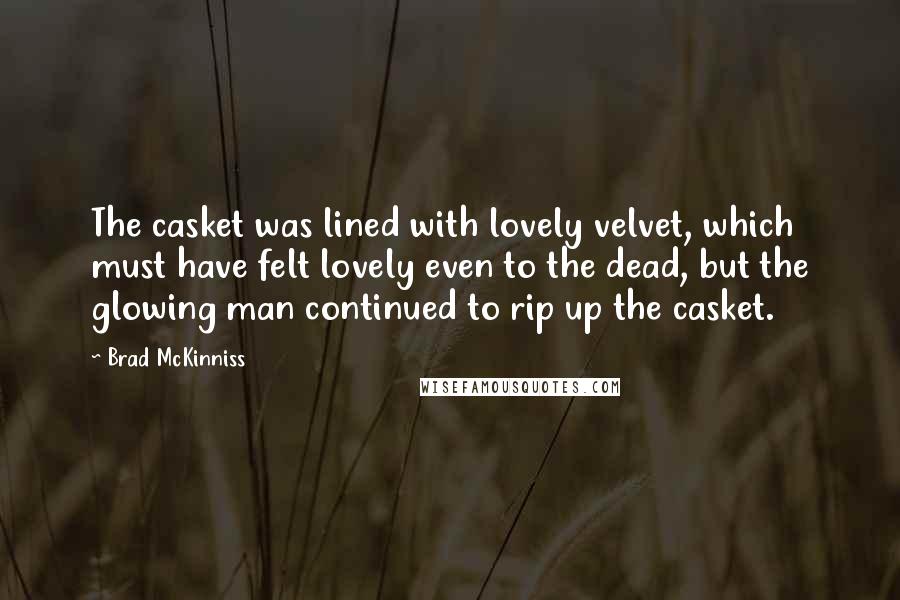 Brad McKinniss Quotes: The casket was lined with lovely velvet, which must have felt lovely even to the dead, but the glowing man continued to rip up the casket.