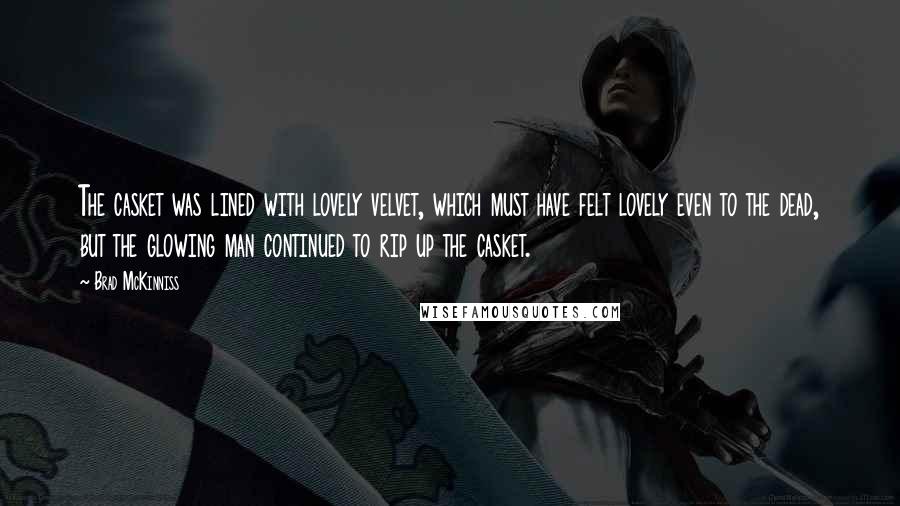 Brad McKinniss Quotes: The casket was lined with lovely velvet, which must have felt lovely even to the dead, but the glowing man continued to rip up the casket.