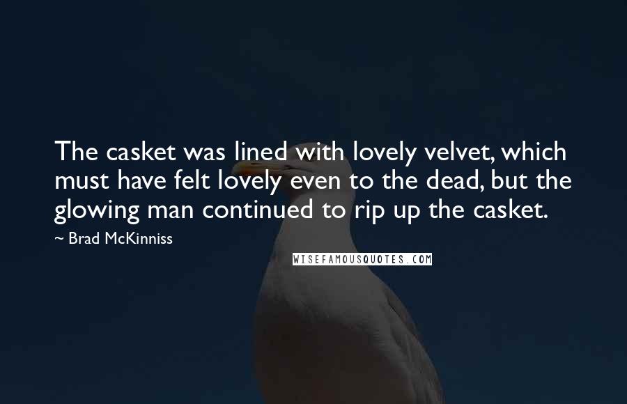 Brad McKinniss Quotes: The casket was lined with lovely velvet, which must have felt lovely even to the dead, but the glowing man continued to rip up the casket.