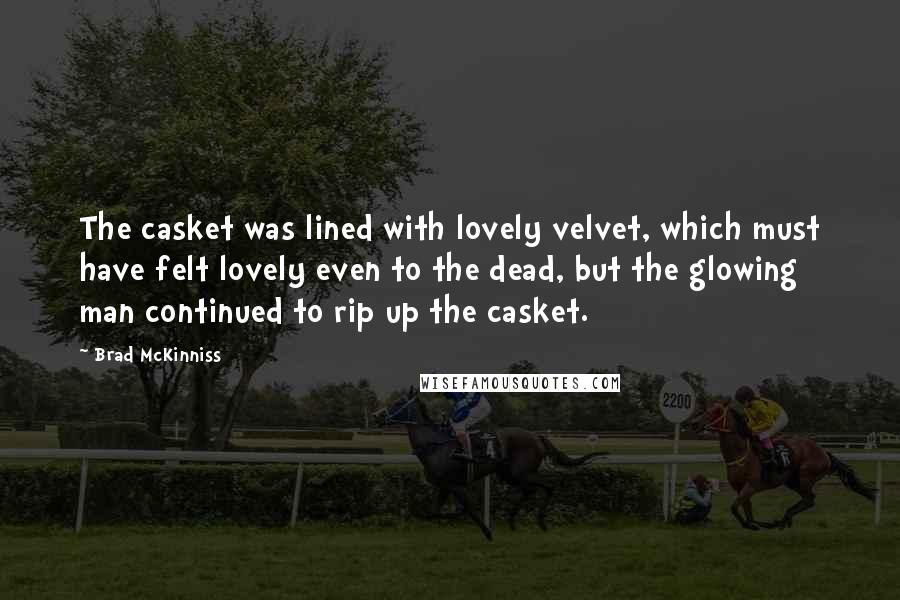 Brad McKinniss Quotes: The casket was lined with lovely velvet, which must have felt lovely even to the dead, but the glowing man continued to rip up the casket.