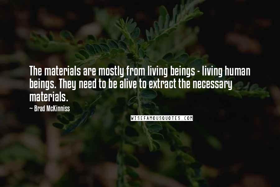 Brad McKinniss Quotes: The materials are mostly from living beings - living human beings. They need to be alive to extract the necessary materials.