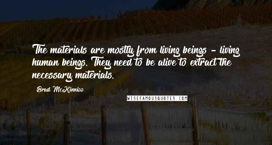 Brad McKinniss Quotes: The materials are mostly from living beings - living human beings. They need to be alive to extract the necessary materials.