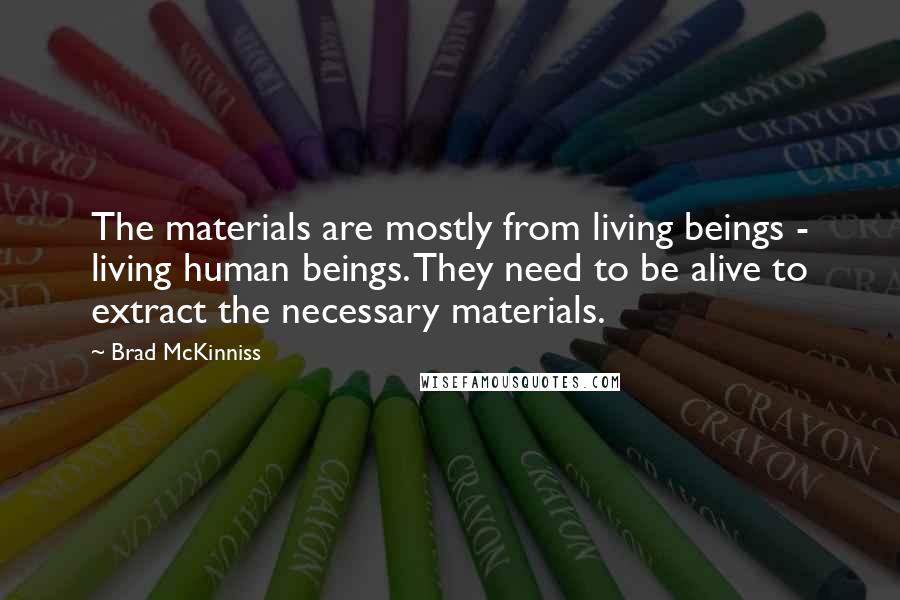 Brad McKinniss Quotes: The materials are mostly from living beings - living human beings. They need to be alive to extract the necessary materials.