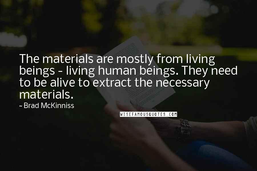 Brad McKinniss Quotes: The materials are mostly from living beings - living human beings. They need to be alive to extract the necessary materials.