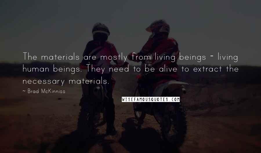 Brad McKinniss Quotes: The materials are mostly from living beings - living human beings. They need to be alive to extract the necessary materials.