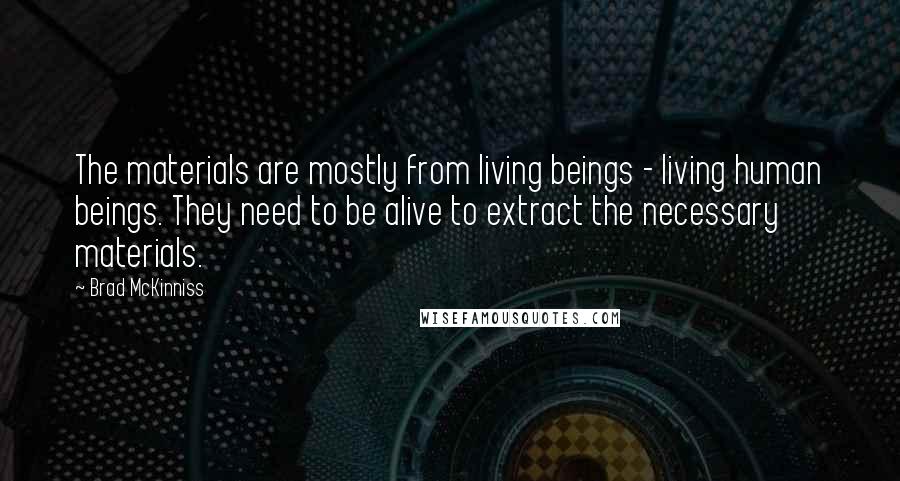 Brad McKinniss Quotes: The materials are mostly from living beings - living human beings. They need to be alive to extract the necessary materials.