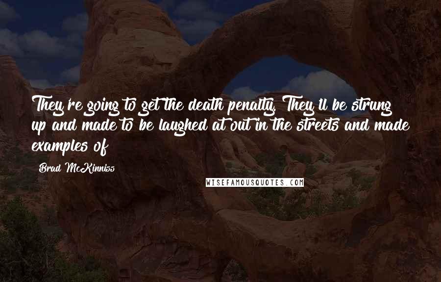 Brad McKinniss Quotes: They're going to get the death penalty. They'll be strung up and made to be laughed at out in the streets and made examples of!