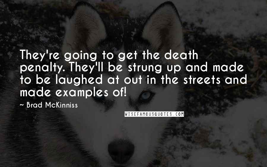 Brad McKinniss Quotes: They're going to get the death penalty. They'll be strung up and made to be laughed at out in the streets and made examples of!
