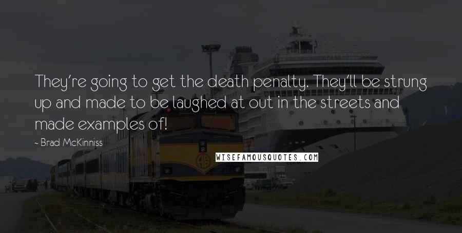 Brad McKinniss Quotes: They're going to get the death penalty. They'll be strung up and made to be laughed at out in the streets and made examples of!