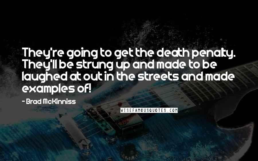 Brad McKinniss Quotes: They're going to get the death penalty. They'll be strung up and made to be laughed at out in the streets and made examples of!