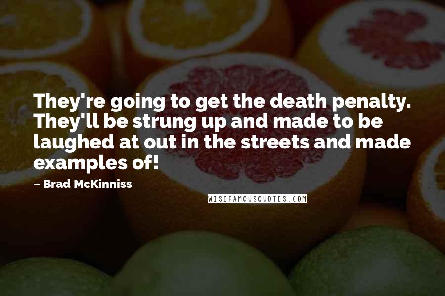Brad McKinniss Quotes: They're going to get the death penalty. They'll be strung up and made to be laughed at out in the streets and made examples of!