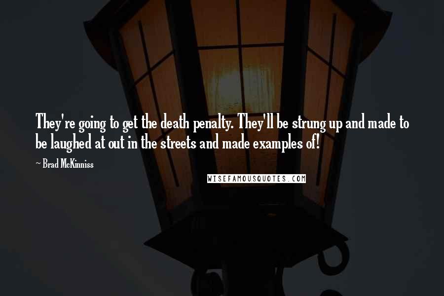 Brad McKinniss Quotes: They're going to get the death penalty. They'll be strung up and made to be laughed at out in the streets and made examples of!