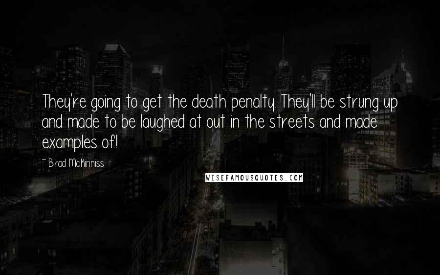 Brad McKinniss Quotes: They're going to get the death penalty. They'll be strung up and made to be laughed at out in the streets and made examples of!