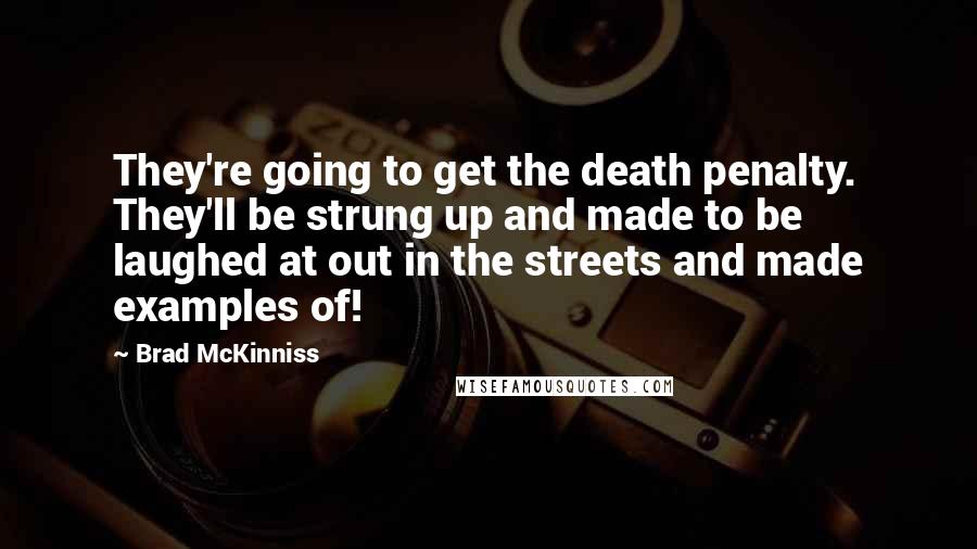 Brad McKinniss Quotes: They're going to get the death penalty. They'll be strung up and made to be laughed at out in the streets and made examples of!