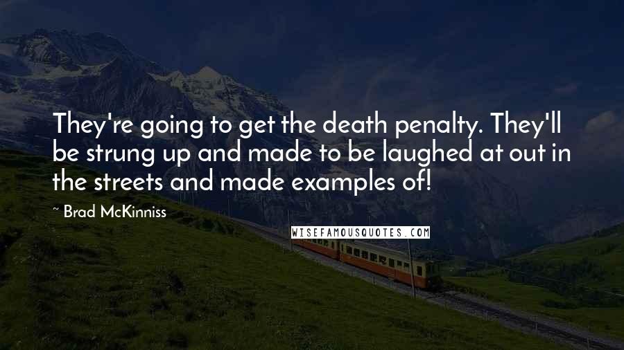 Brad McKinniss Quotes: They're going to get the death penalty. They'll be strung up and made to be laughed at out in the streets and made examples of!