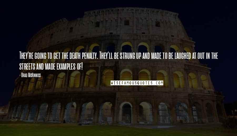 Brad McKinniss Quotes: They're going to get the death penalty. They'll be strung up and made to be laughed at out in the streets and made examples of!