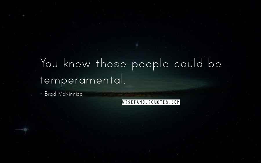 Brad McKinniss Quotes: You knew those people could be temperamental.