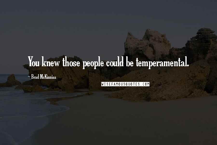 Brad McKinniss Quotes: You knew those people could be temperamental.