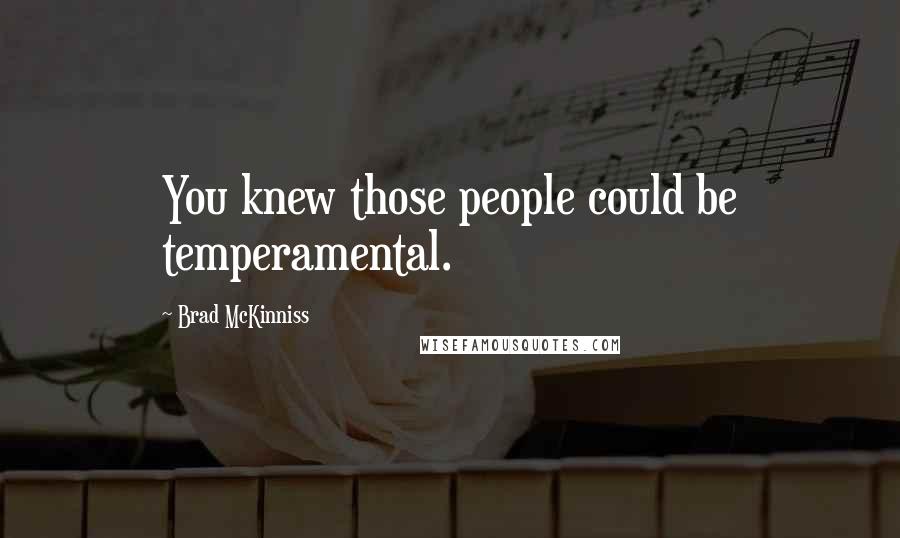Brad McKinniss Quotes: You knew those people could be temperamental.
