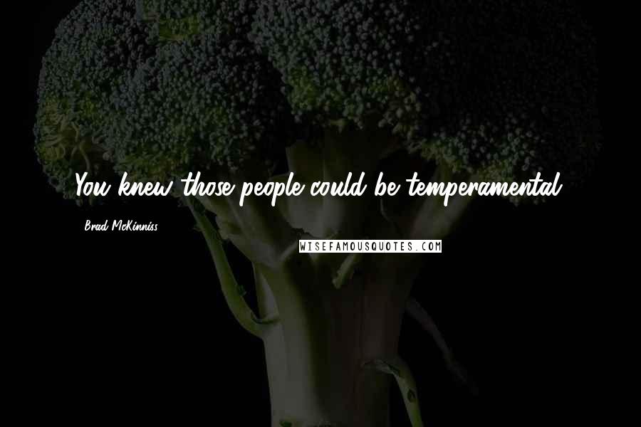 Brad McKinniss Quotes: You knew those people could be temperamental.