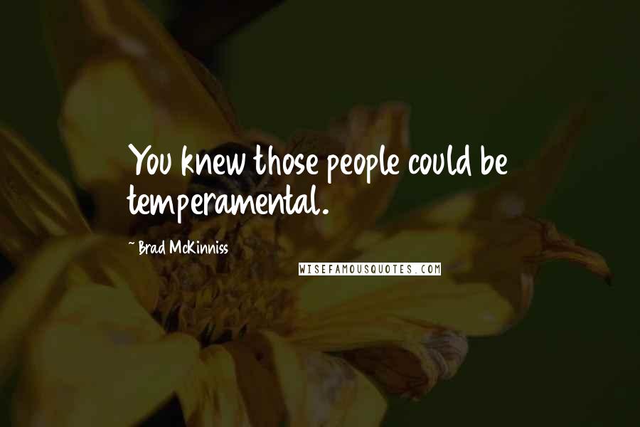 Brad McKinniss Quotes: You knew those people could be temperamental.