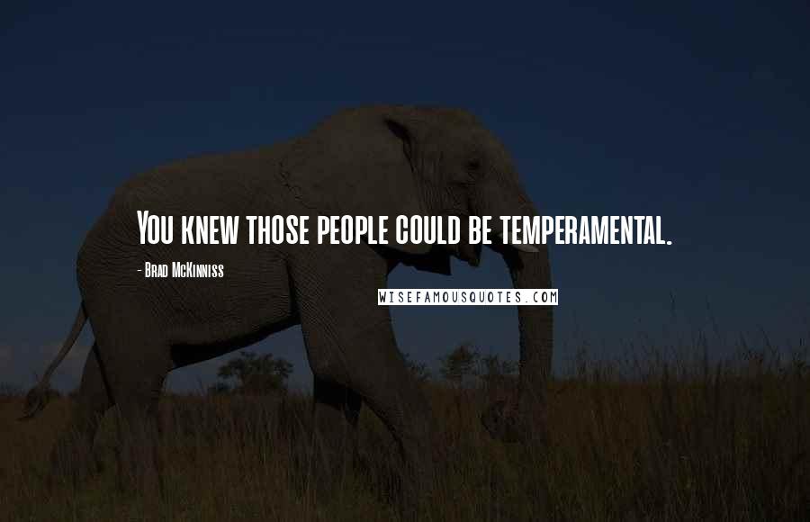 Brad McKinniss Quotes: You knew those people could be temperamental.