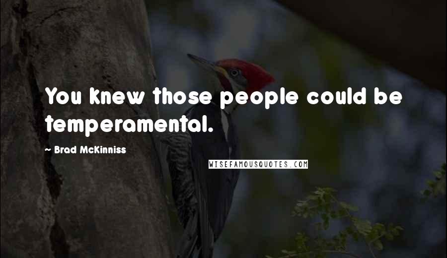 Brad McKinniss Quotes: You knew those people could be temperamental.