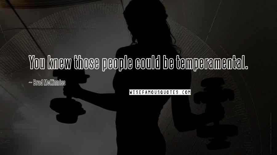 Brad McKinniss Quotes: You knew those people could be temperamental.