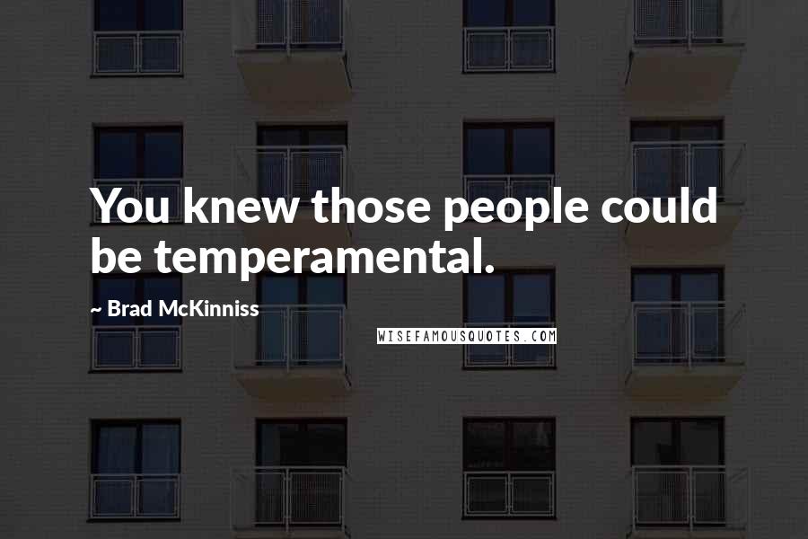 Brad McKinniss Quotes: You knew those people could be temperamental.