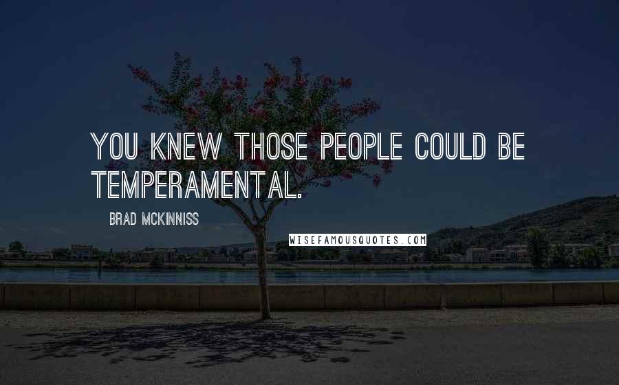 Brad McKinniss Quotes: You knew those people could be temperamental.