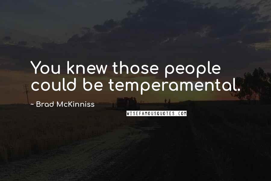 Brad McKinniss Quotes: You knew those people could be temperamental.