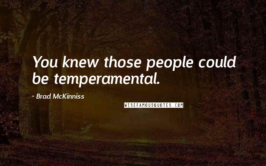 Brad McKinniss Quotes: You knew those people could be temperamental.